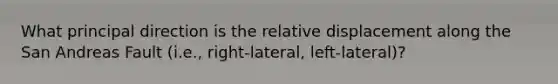 What principal direction is the relative displacement along the San Andreas Fault (i.e., right-lateral, left-lateral)?