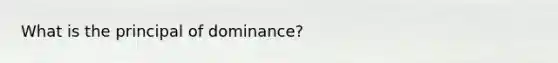 What is the principal of dominance?