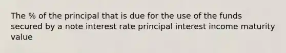 The % of the principal that is due for the use of the funds secured by a note interest rate principal interest income maturity value