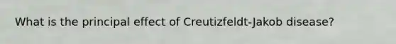 What is the principal effect of Creutizfeldt-Jakob disease?