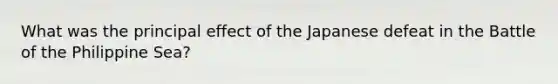 What was the principal effect of the Japanese defeat in the Battle of the Philippine Sea?