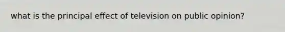 what is the principal effect of television on public opinion?