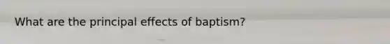 What are the principal effects of baptism?