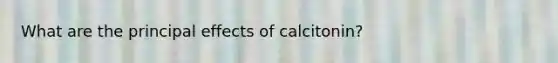 What are the principal effects of calcitonin?