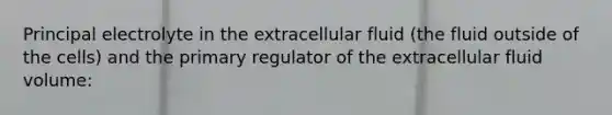 Principal electrolyte in the extracellular fluid (the fluid outside of the cells) and the primary regulator of the extracellular fluid volume: