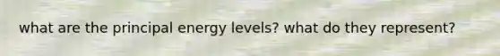 what are the principal energy levels? what do they represent?