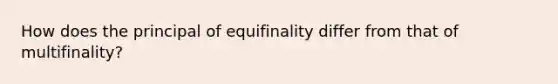 How does the principal of equifinality differ from that of multifinality?