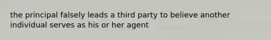 the principal falsely leads a third party to believe another individual serves as his or her agent