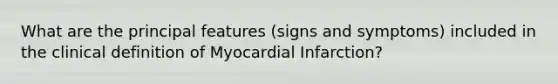 What are the principal features (signs and symptoms) included in the clinical definition of Myocardial Infarction?