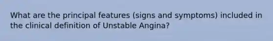 What are the principal features (signs and symptoms) included in the clinical definition of Unstable Angina?