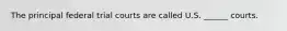 The principal federal trial courts are called U.S.‎ ______‎ courts.‎