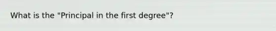 What is the "Principal in the first degree"?