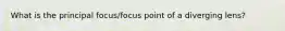 What is the principal focus/focus point of a diverging lens?