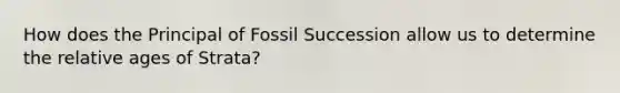 How does the Principal of Fossil Succession allow us to determine the relative ages of Strata?