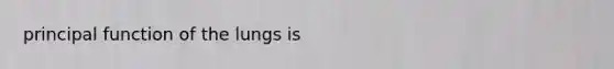 principal function of the lungs is