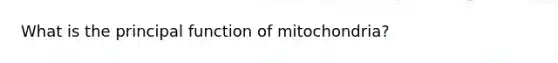 What is the principal function of mitochondria?