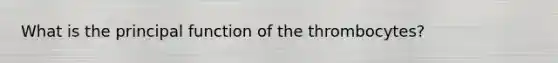 What is the principal function of the thrombocytes?