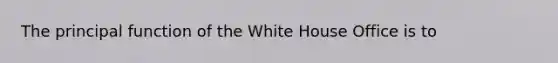 The principal function of the White House Office is to