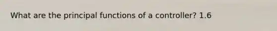 What are the principal functions of a controller? 1.6