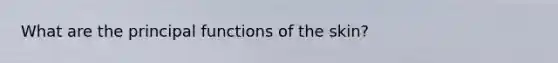 What are the principal functions of the skin?