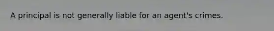 A principal is not generally liable for an agent's crimes.