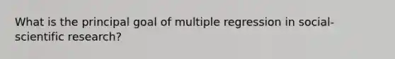 What is the principal goal of multiple regression in social-scientific research?