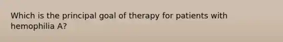 Which is the principal goal of therapy for patients with hemophilia A?