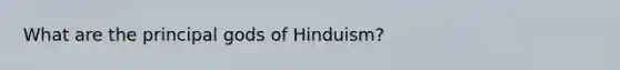 What are the principal gods of Hinduism?