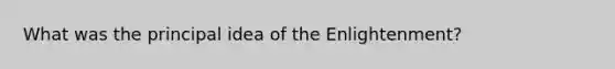 What was the principal idea of the Enlightenment?