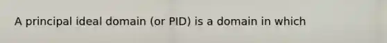 A principal ideal domain (or PID) is a domain in which