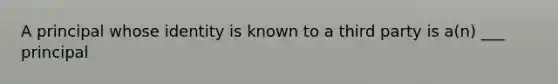 A principal whose identity is known to a third party is a(n) ___ principal