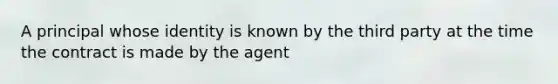 A principal whose identity is known by the third party at the time the contract is made by the agent