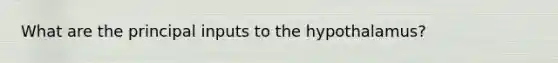 What are the principal inputs to the hypothalamus?