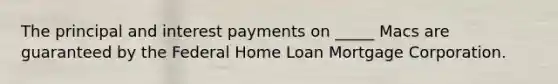 The principal and interest payments on _____ Macs are guaranteed by the Federal Home Loan Mortgage Corporation.