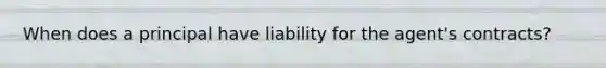When does a principal have liability for the agent's contracts?