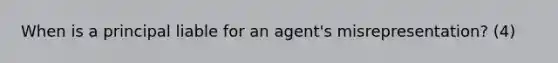 When is a principal liable for an agent's misrepresentation? (4)