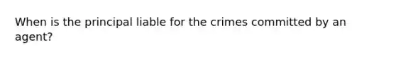 When is the principal liable for the crimes committed by an agent?