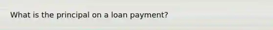 What is the principal on a loan payment?