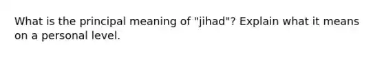 What is the principal meaning of "jihad"? Explain what it means on a personal level.