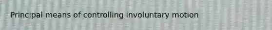 Principal means of controlling involuntary motion