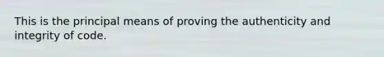 This is the principal means of proving the authenticity and integrity of code.