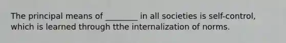 The principal means of ________ in all societies is self-control, which is learned through tthe internalization of norms.