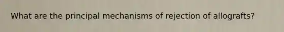 What are the principal mechanisms of rejection of allografts?