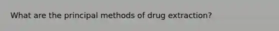 What are the principal methods of drug extraction?