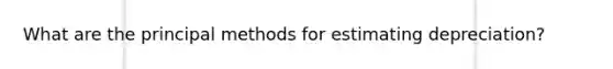 What are the principal methods for estimating depreciation?