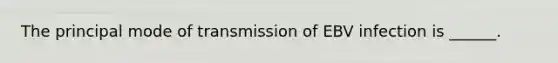 The principal mode of transmission of EBV infection is ______.