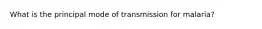 What is the principal mode of transmission for malaria?