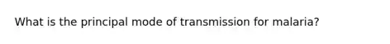 What is the principal mode of transmission for malaria?