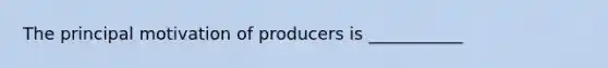 The principal motivation of producers is ___________