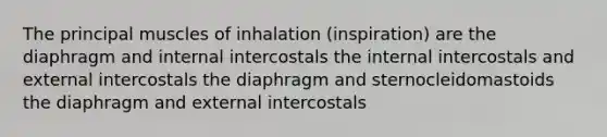 The principal muscles of inhalation (inspiration) are the diaphragm and internal intercostals the internal intercostals and external intercostals the diaphragm and sternocleidomastoids the diaphragm and external intercostals